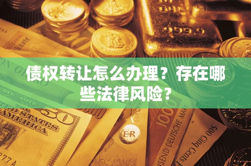北京债权转让怎么办理？存在哪些法律风险？