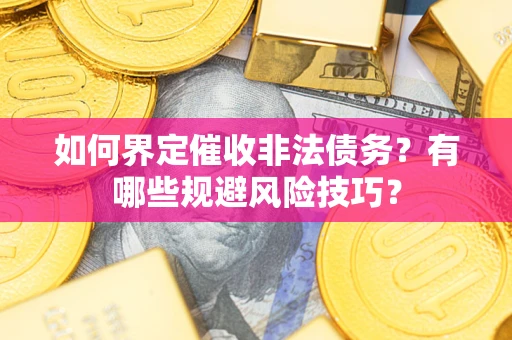 北京如何界定催收非法债务？有哪些规避风险技巧？