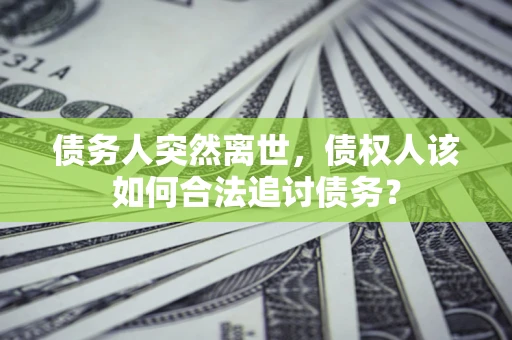 北京债务人突然离世，债权人该如何合法追讨债务？