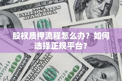 北京股权质押流程怎么办？如何选择正规平台？