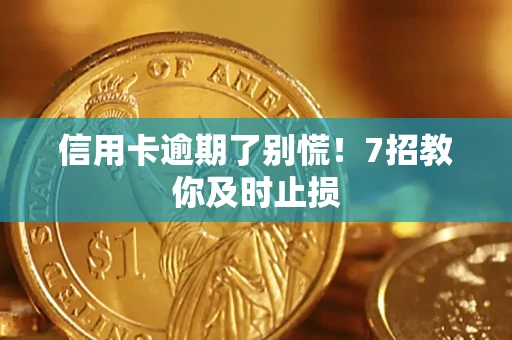 北京信用卡逾期了别慌！7招教你及时止损