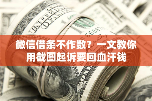 北京微信借条不作数？一文教你用截图起诉要回血汗钱