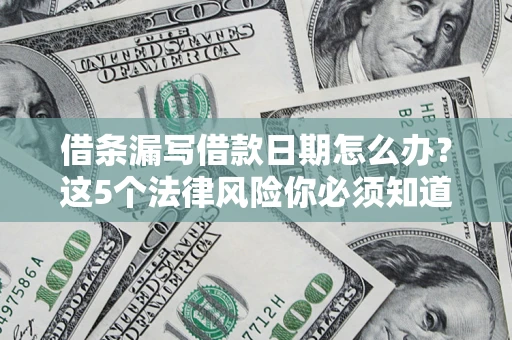 北京借条漏写借款日期怎么办？这5个法律风险你必须知道