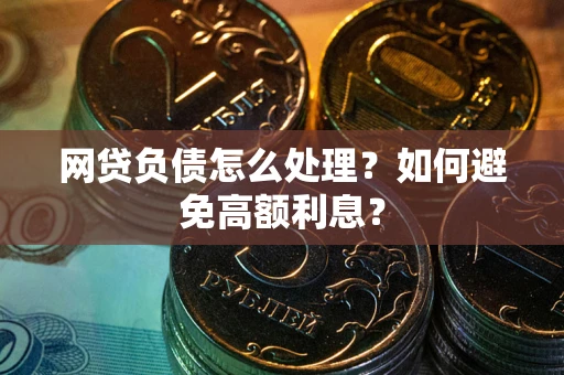 北京网贷负债怎么处理？如何避免高额利息？