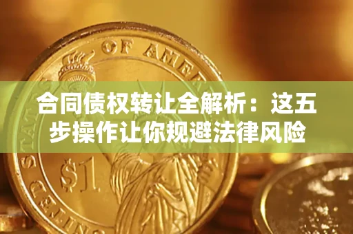 北京合同债权转让全解析：这五步操作让你规避法律风险