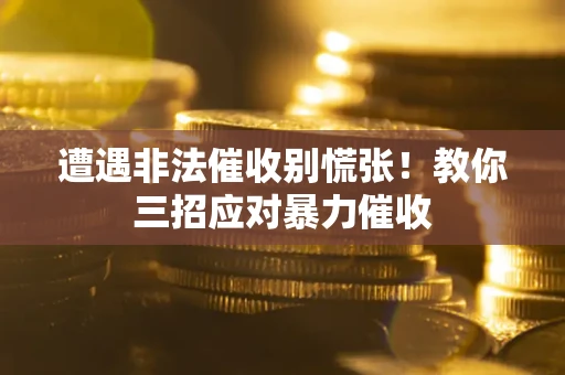 北京遭遇非法催收别慌张！教你三招应对暴力催收
