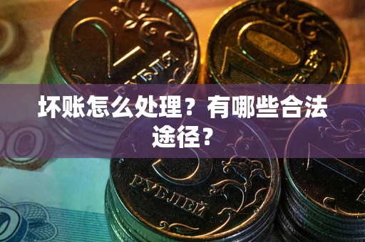 北京坏账怎么处理？有哪些合法途径？