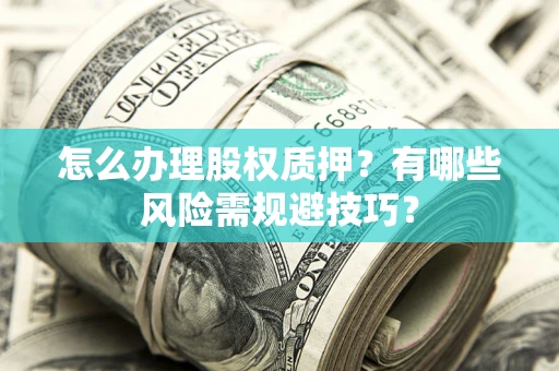 北京怎么办理股权质押？有哪些风险需规避技巧？