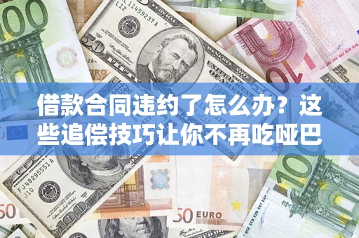 北京借款合同违约了怎么办？这些追偿技巧让你不再吃哑巴亏