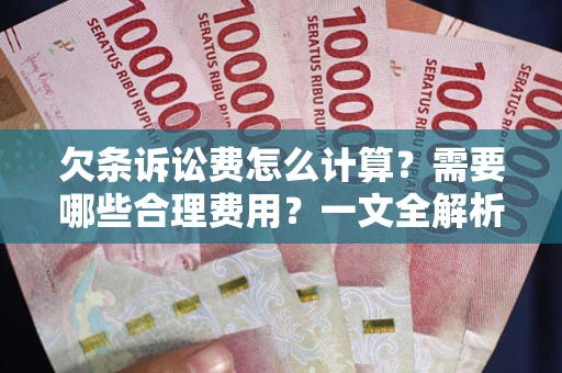 北京欠条诉讼费怎么计算？需要哪些合理费用？一文全解析