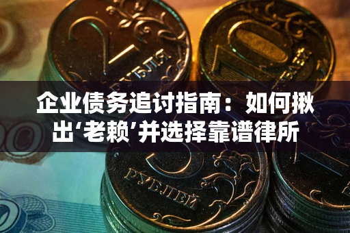 北京企业债务追讨指南：如何揪出‘老赖’并选择靠谱律所