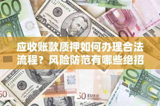 北京应收账款质押如何办理合法流程？风险防范有哪些绝招？
