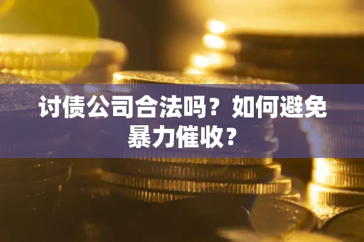 北京讨债公司合法吗？如何避免暴力催收？