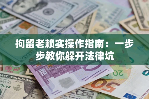 北京拘留老赖实操作指南：一步步教你躲开法律坑