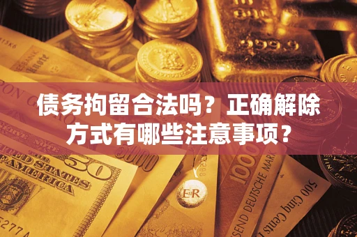 北京债务拘留合法吗？正确解除方式有哪些注意事项？