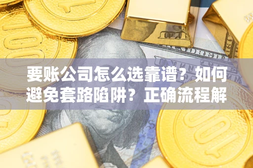 北京要账公司怎么选靠谱？如何避免套路陷阱？正确流程解析