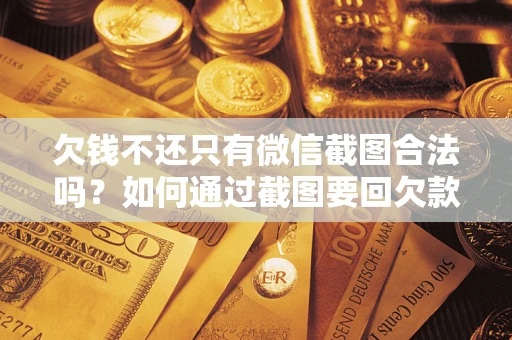 北京欠钱不还只有微信截图合法吗？如何通过截图要回欠款？