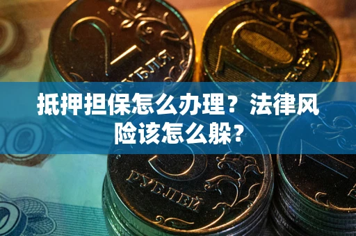 北京抵押担保怎么办理？法律风险该怎么躲？