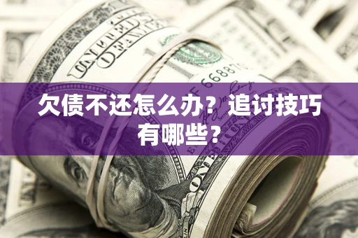 北京欠债不还怎么办？追讨技巧有哪些？