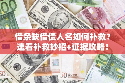 北京借条缺借债人名如何补救？速看补救妙招+证据攻略！