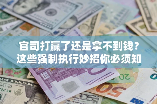 北京官司打赢了还是拿不到钱？这些强制执行妙招你必须知道
