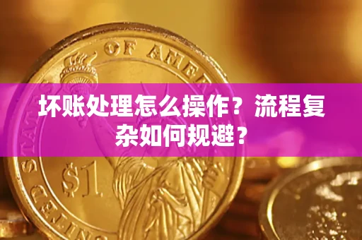 北京坏账处理怎么操作？流程复杂如何规避？