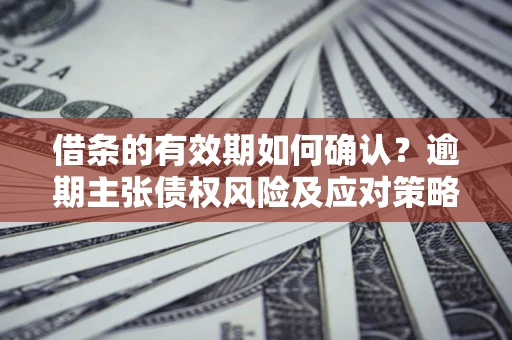 北京借条的有效期如何确认？逾期主张债权风险及应对策略？