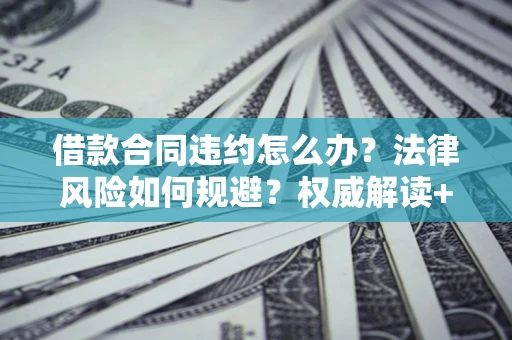 北京借款合同违约怎么办?法律风险如何规避?权威解读+实用指南 北京借款合同违约怎么办?法律风险如何规避?权威解读+实用指南