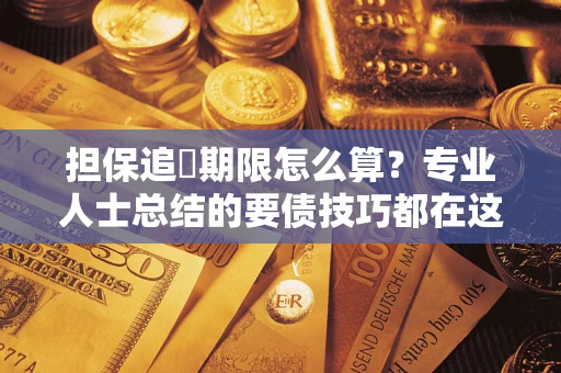 北京担保追償期限怎么算？专业人士总结的要债技巧都在这里了