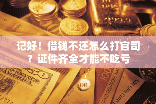 北京记好！借钱不还怎么打官司？证件齐全才能不吃亏