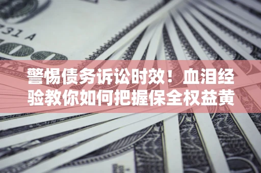 北京警惕债务诉讼时效！血泪经验教你如何把握保全权益黄金期