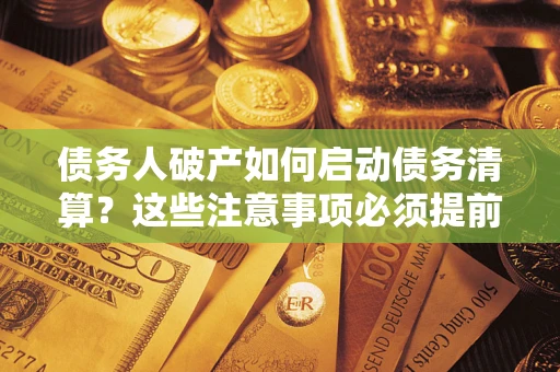 北京债务人破产如何启动债务清算？这些注意事项必须提前知道