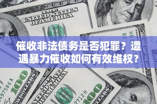 北京催收非法债务是否犯罪?遭遇暴力催收如何有效维权? 北京催收非法债务是否犯罪?遭遇暴力催收如何有效维权?