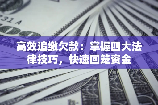 北京高效追缴欠款：掌握四大法律技巧，快速回笼资金