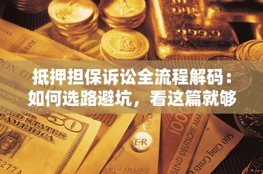 北京抵押担保诉讼全流程解码：如何选路避坑，看这篇就够了