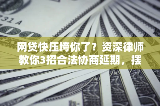 北京网贷快压垮你了？资深律师教你3招合法协商延期，摆脱暴力催收！