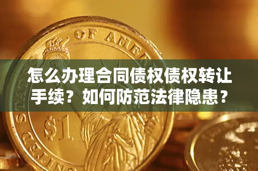 北京怎么办理合同债权债权转让手续？如何防范法律隐患？