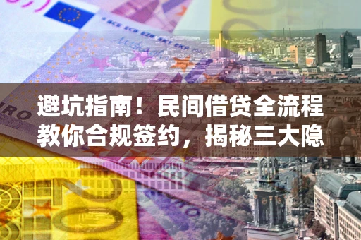 北京避坑指南！民间借贷全流程教你合规签约，揭秘三大隐形陷阱