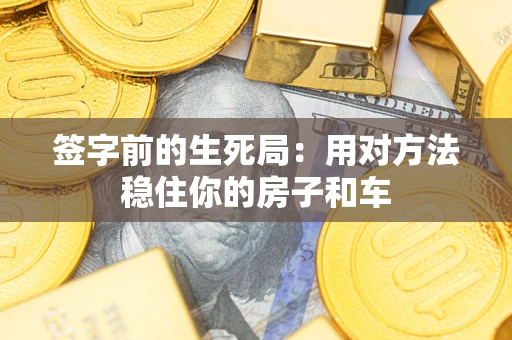 北京签字前的生死局：用对方法稳住你的房子和车