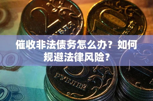 北京催收非法债务怎么办？如何规避法律风险？