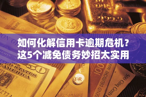北京如何化解信用卡逾期危机？这5个减免债务妙招太实用