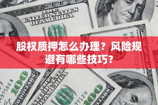 北京股权质押怎么办理？风险规避有哪些技巧？