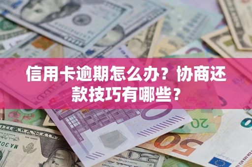 北京信用卡逾期怎么办？协商还款技巧有哪些？