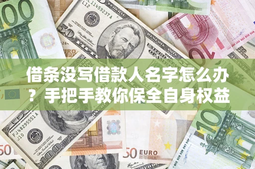 北京借条没写借款人名字怎么办？手把手教你保全自身权益