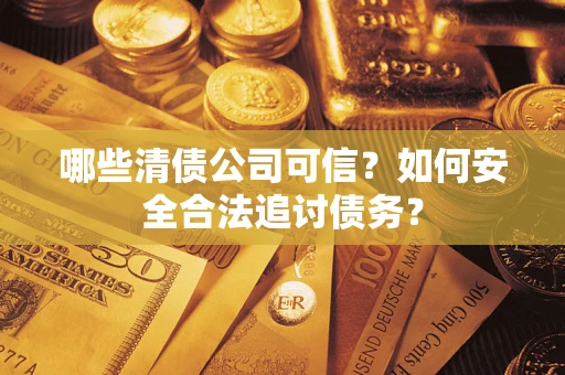 北京哪些清债公司可信？如何安全合法追讨债务？
