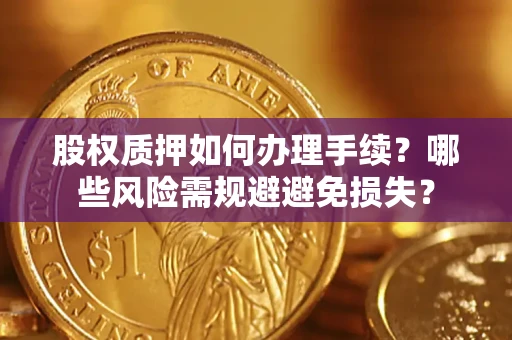 北京股权质押如何办理手续？哪些风险需规避避免损失？