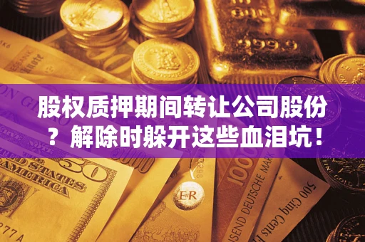 北京股权质押期间转让公司股份？解除时躲开这些血泪坑！