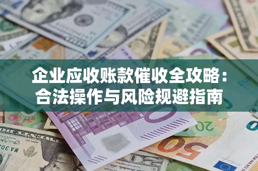 北京企业应收账款催收全攻略：合法操作与风险规避指南