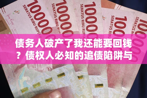 北京债务人破产了我还能要回钱？债权人必知的追债陷阱与破局之道
