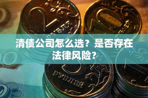 北京清债公司怎么选？是否存在法律风险？